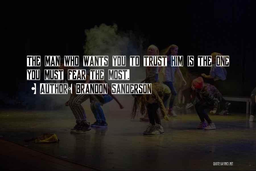 Brandon Sanderson Quotes: The Man Who Wants You To Trust Him Is The One You Must Fear The Most.