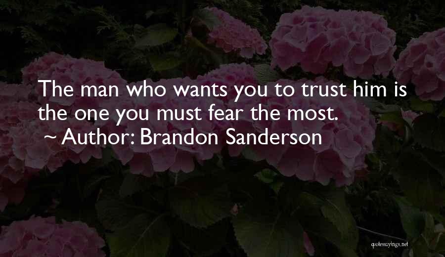 Brandon Sanderson Quotes: The Man Who Wants You To Trust Him Is The One You Must Fear The Most.