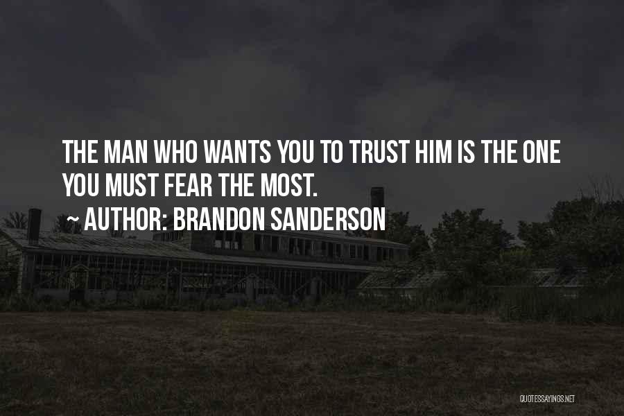 Brandon Sanderson Quotes: The Man Who Wants You To Trust Him Is The One You Must Fear The Most.
