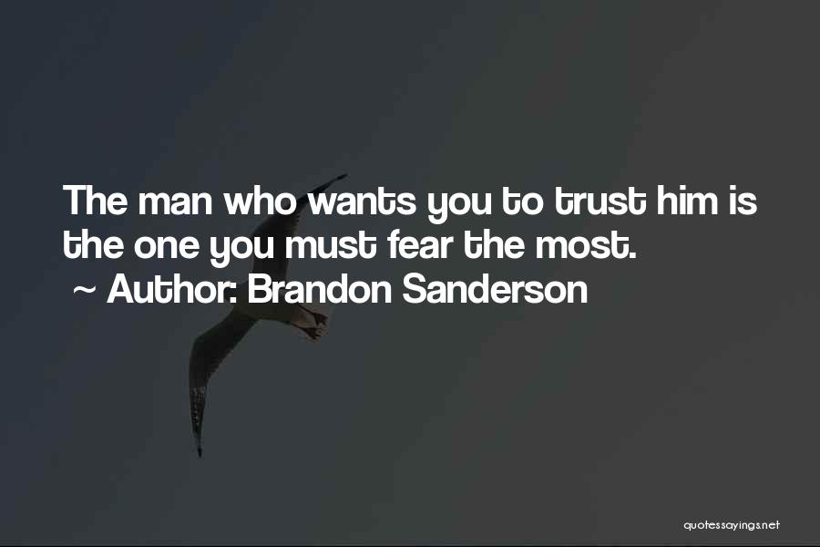 Brandon Sanderson Quotes: The Man Who Wants You To Trust Him Is The One You Must Fear The Most.