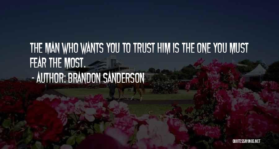 Brandon Sanderson Quotes: The Man Who Wants You To Trust Him Is The One You Must Fear The Most.