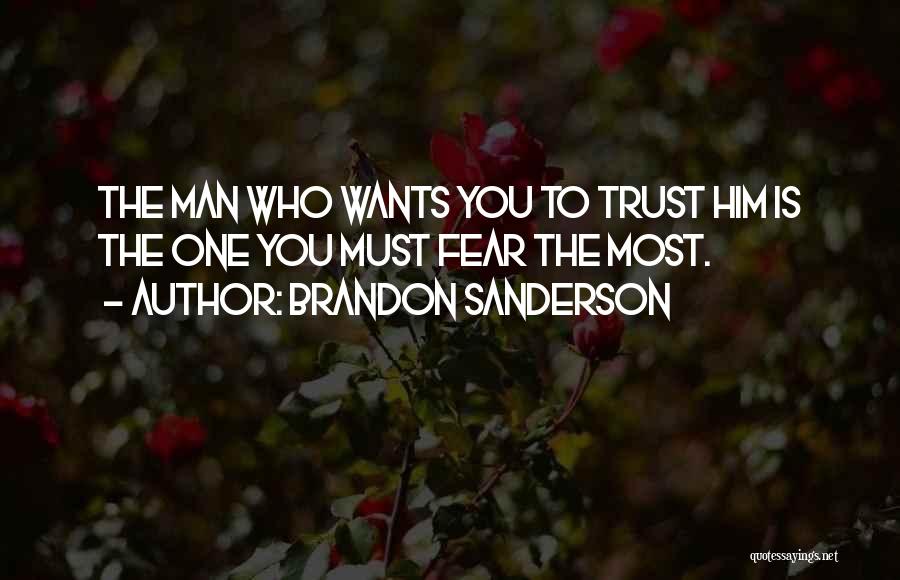 Brandon Sanderson Quotes: The Man Who Wants You To Trust Him Is The One You Must Fear The Most.