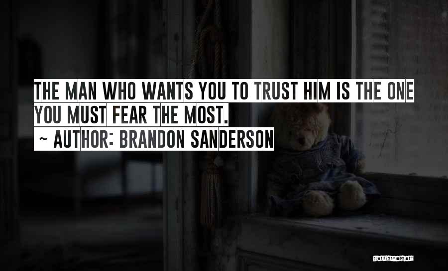 Brandon Sanderson Quotes: The Man Who Wants You To Trust Him Is The One You Must Fear The Most.