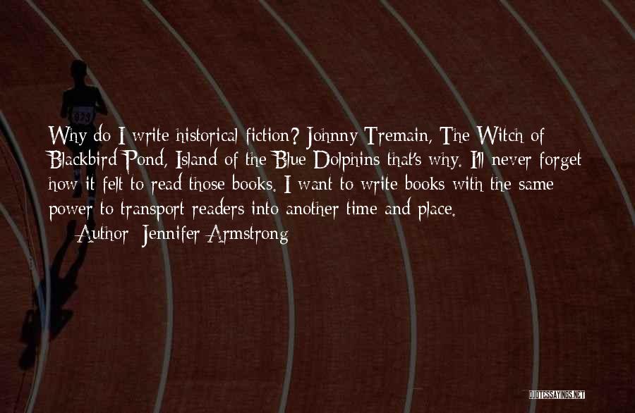 Jennifer Armstrong Quotes: Why Do I Write Historical Fiction? Johnny Tremain, The Witch Of Blackbird Pond, Island Of The Blue Dolphins-that's Why. I'll