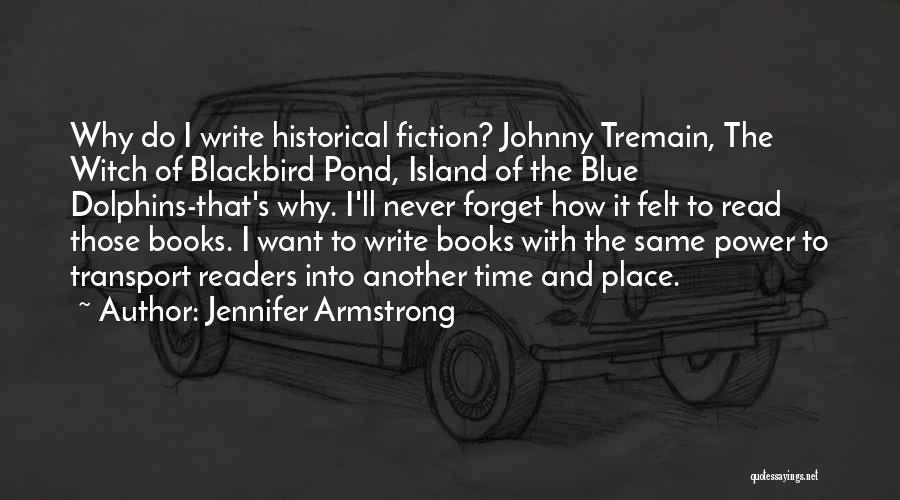 Jennifer Armstrong Quotes: Why Do I Write Historical Fiction? Johnny Tremain, The Witch Of Blackbird Pond, Island Of The Blue Dolphins-that's Why. I'll