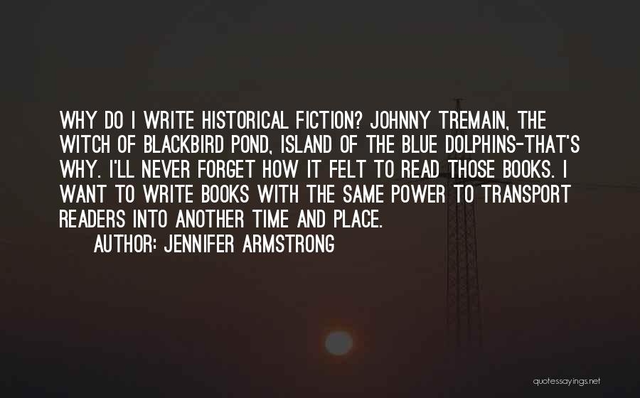 Jennifer Armstrong Quotes: Why Do I Write Historical Fiction? Johnny Tremain, The Witch Of Blackbird Pond, Island Of The Blue Dolphins-that's Why. I'll