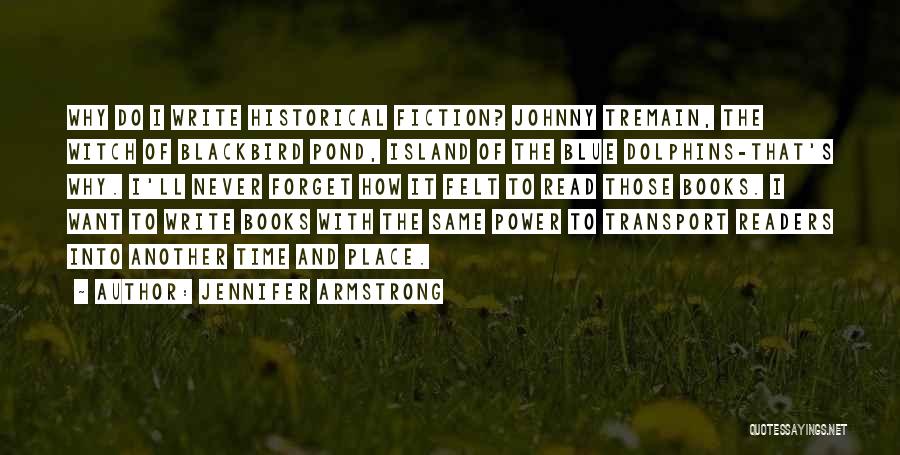 Jennifer Armstrong Quotes: Why Do I Write Historical Fiction? Johnny Tremain, The Witch Of Blackbird Pond, Island Of The Blue Dolphins-that's Why. I'll