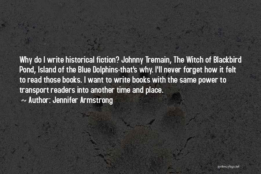Jennifer Armstrong Quotes: Why Do I Write Historical Fiction? Johnny Tremain, The Witch Of Blackbird Pond, Island Of The Blue Dolphins-that's Why. I'll