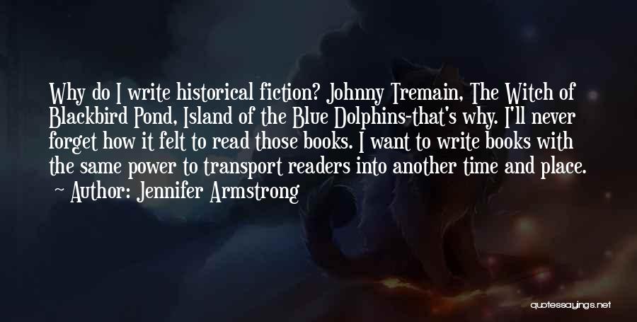 Jennifer Armstrong Quotes: Why Do I Write Historical Fiction? Johnny Tremain, The Witch Of Blackbird Pond, Island Of The Blue Dolphins-that's Why. I'll