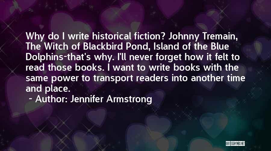 Jennifer Armstrong Quotes: Why Do I Write Historical Fiction? Johnny Tremain, The Witch Of Blackbird Pond, Island Of The Blue Dolphins-that's Why. I'll