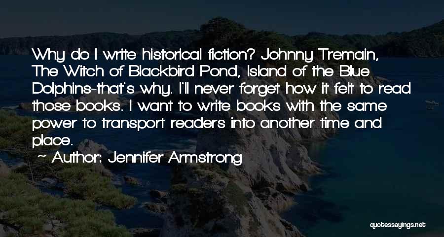 Jennifer Armstrong Quotes: Why Do I Write Historical Fiction? Johnny Tremain, The Witch Of Blackbird Pond, Island Of The Blue Dolphins-that's Why. I'll