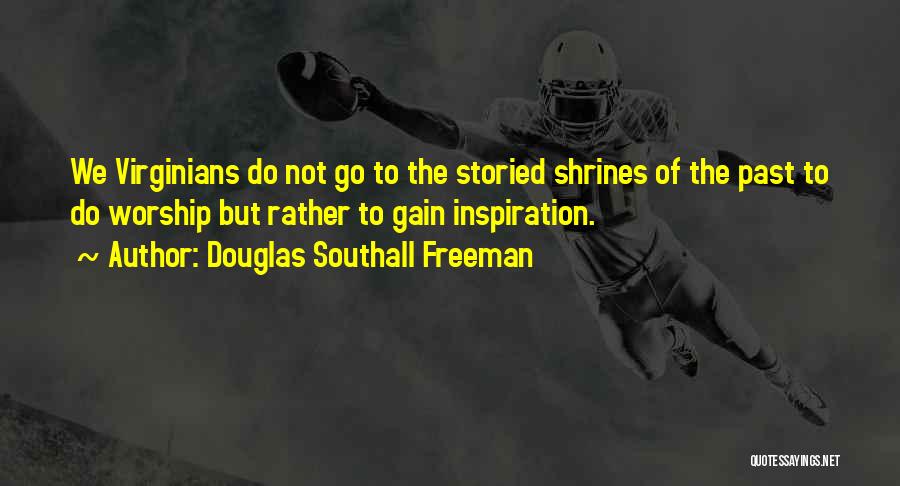 Douglas Southall Freeman Quotes: We Virginians Do Not Go To The Storied Shrines Of The Past To Do Worship But Rather To Gain Inspiration.
