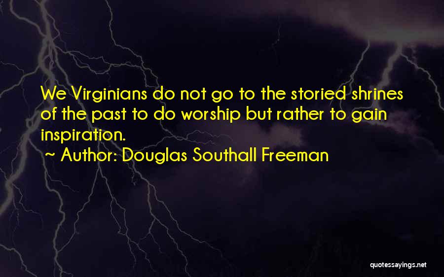 Douglas Southall Freeman Quotes: We Virginians Do Not Go To The Storied Shrines Of The Past To Do Worship But Rather To Gain Inspiration.