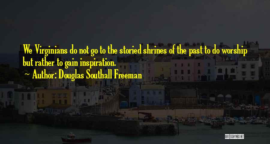 Douglas Southall Freeman Quotes: We Virginians Do Not Go To The Storied Shrines Of The Past To Do Worship But Rather To Gain Inspiration.