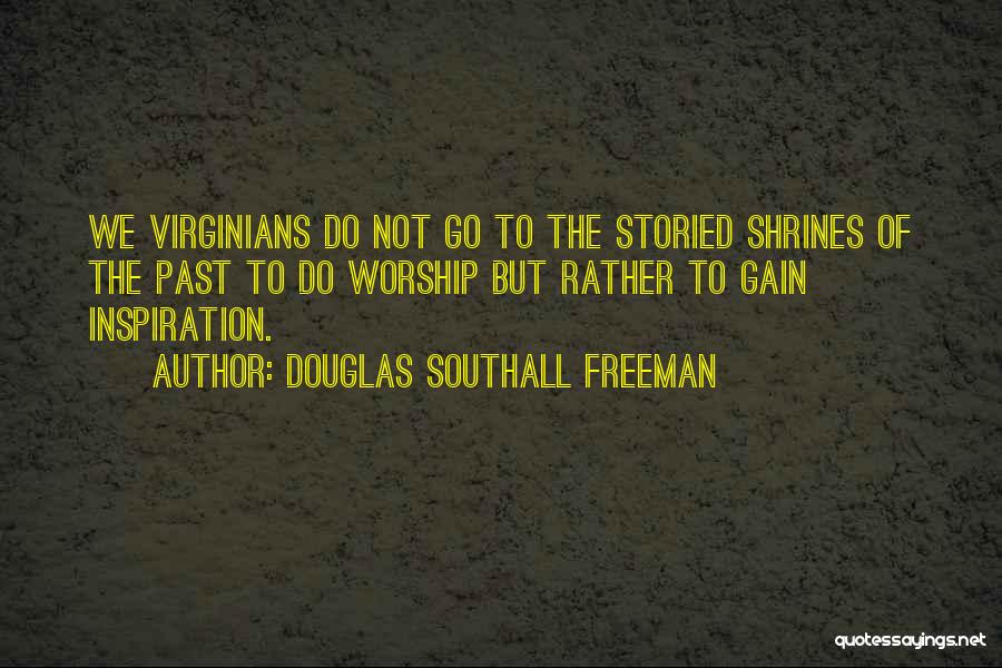 Douglas Southall Freeman Quotes: We Virginians Do Not Go To The Storied Shrines Of The Past To Do Worship But Rather To Gain Inspiration.