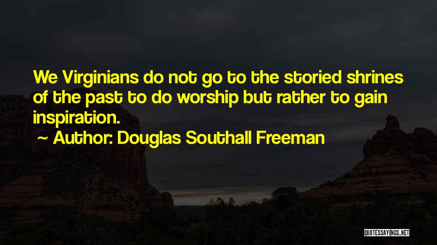Douglas Southall Freeman Quotes: We Virginians Do Not Go To The Storied Shrines Of The Past To Do Worship But Rather To Gain Inspiration.