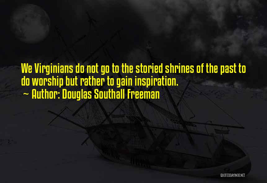 Douglas Southall Freeman Quotes: We Virginians Do Not Go To The Storied Shrines Of The Past To Do Worship But Rather To Gain Inspiration.