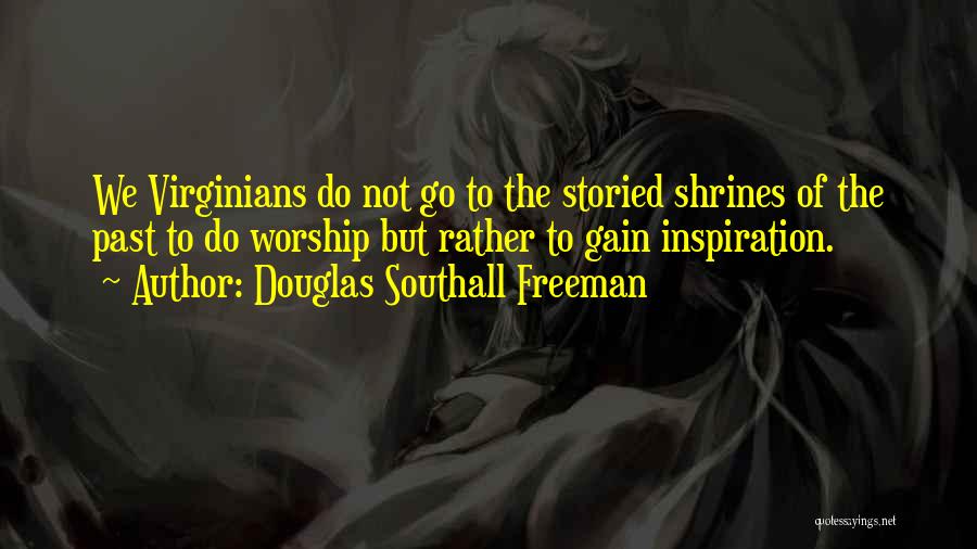 Douglas Southall Freeman Quotes: We Virginians Do Not Go To The Storied Shrines Of The Past To Do Worship But Rather To Gain Inspiration.