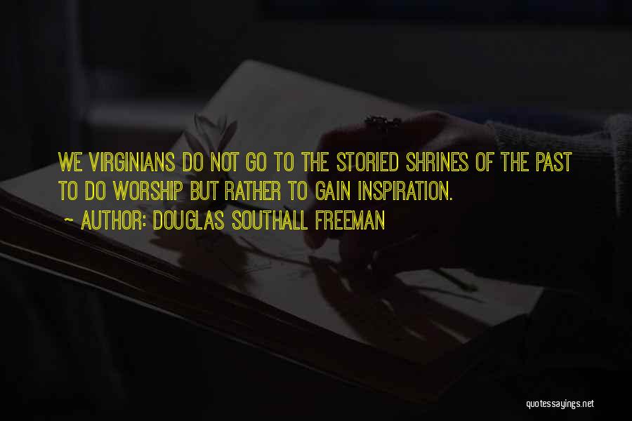 Douglas Southall Freeman Quotes: We Virginians Do Not Go To The Storied Shrines Of The Past To Do Worship But Rather To Gain Inspiration.