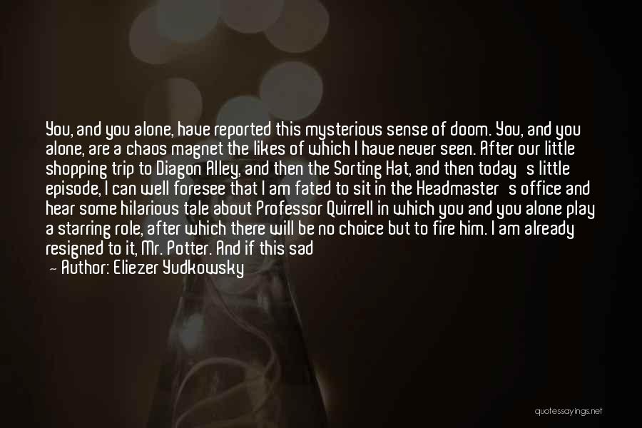 Eliezer Yudkowsky Quotes: You, And You Alone, Have Reported This Mysterious Sense Of Doom. You, And You Alone, Are A Chaos Magnet The