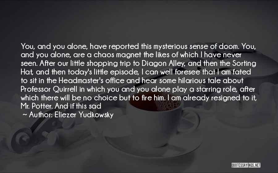 Eliezer Yudkowsky Quotes: You, And You Alone, Have Reported This Mysterious Sense Of Doom. You, And You Alone, Are A Chaos Magnet The