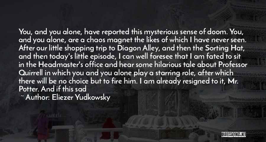 Eliezer Yudkowsky Quotes: You, And You Alone, Have Reported This Mysterious Sense Of Doom. You, And You Alone, Are A Chaos Magnet The