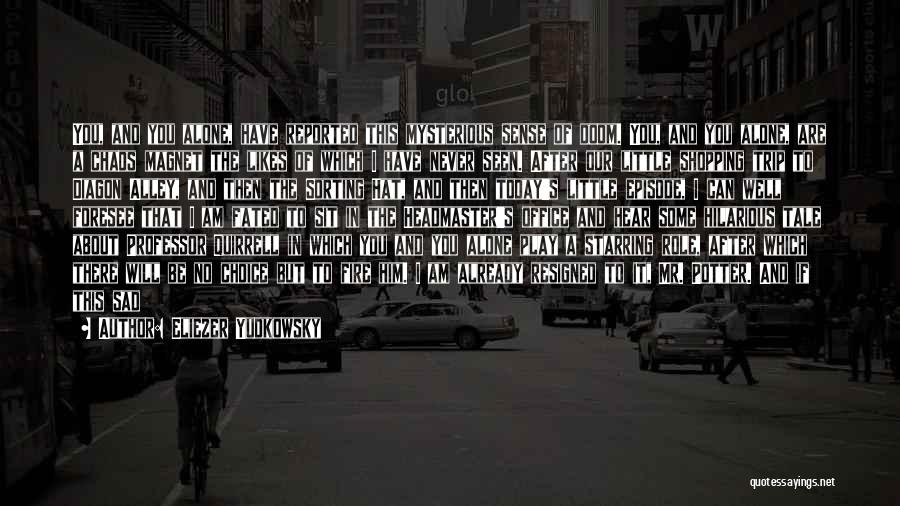 Eliezer Yudkowsky Quotes: You, And You Alone, Have Reported This Mysterious Sense Of Doom. You, And You Alone, Are A Chaos Magnet The