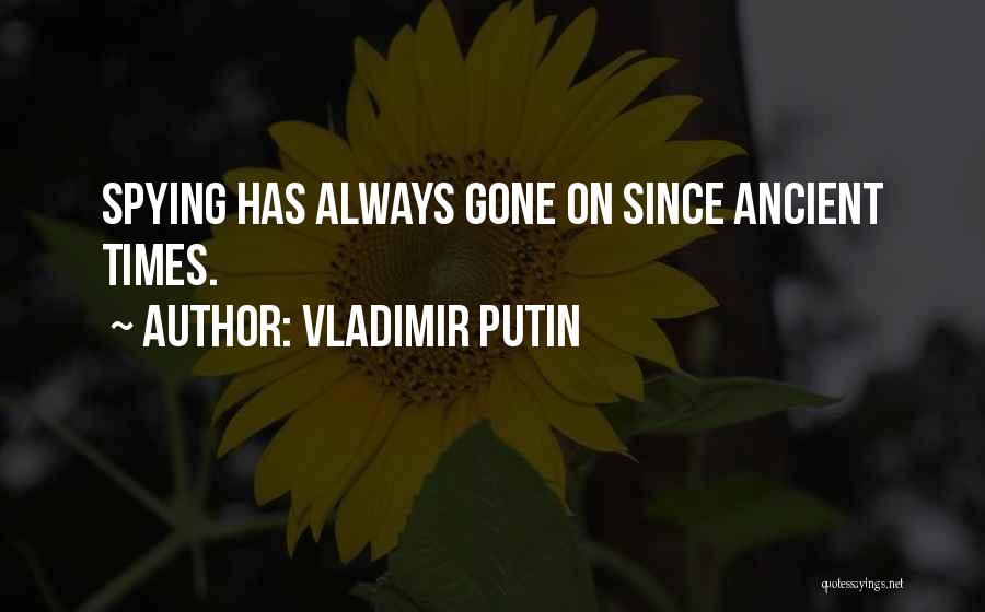 Vladimir Putin Quotes: Spying Has Always Gone On Since Ancient Times.