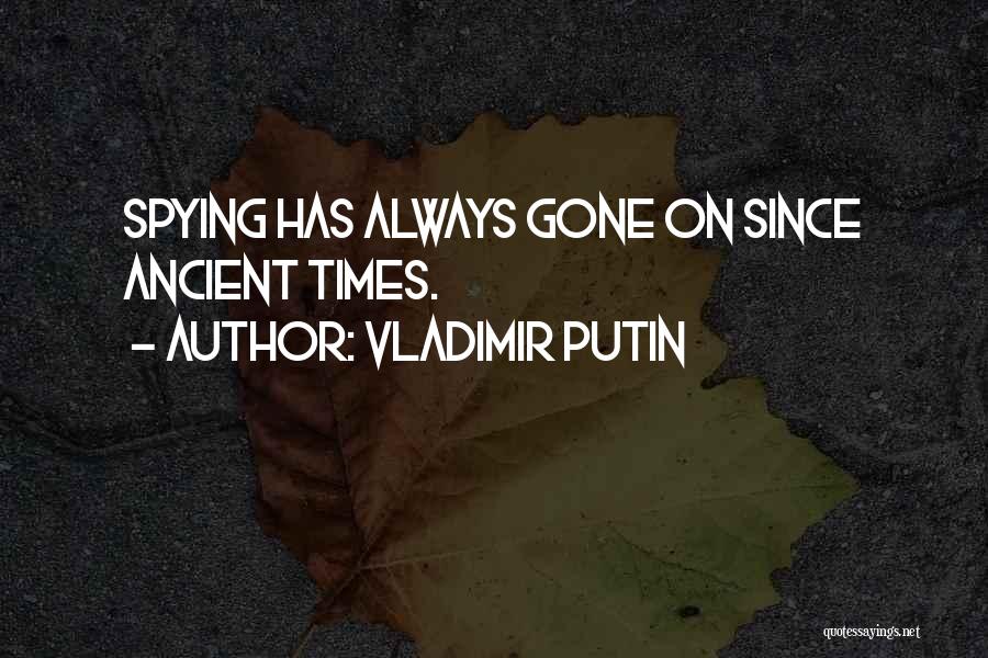 Vladimir Putin Quotes: Spying Has Always Gone On Since Ancient Times.