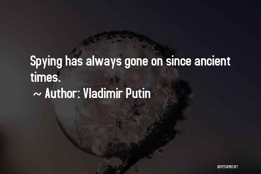 Vladimir Putin Quotes: Spying Has Always Gone On Since Ancient Times.