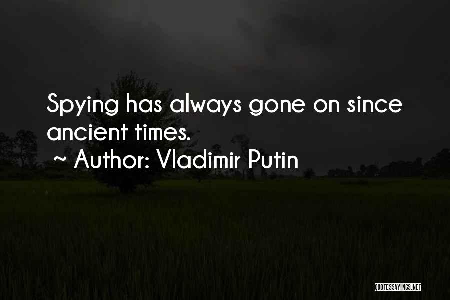 Vladimir Putin Quotes: Spying Has Always Gone On Since Ancient Times.