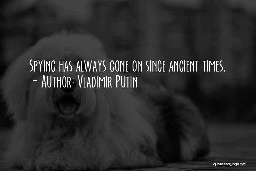 Vladimir Putin Quotes: Spying Has Always Gone On Since Ancient Times.