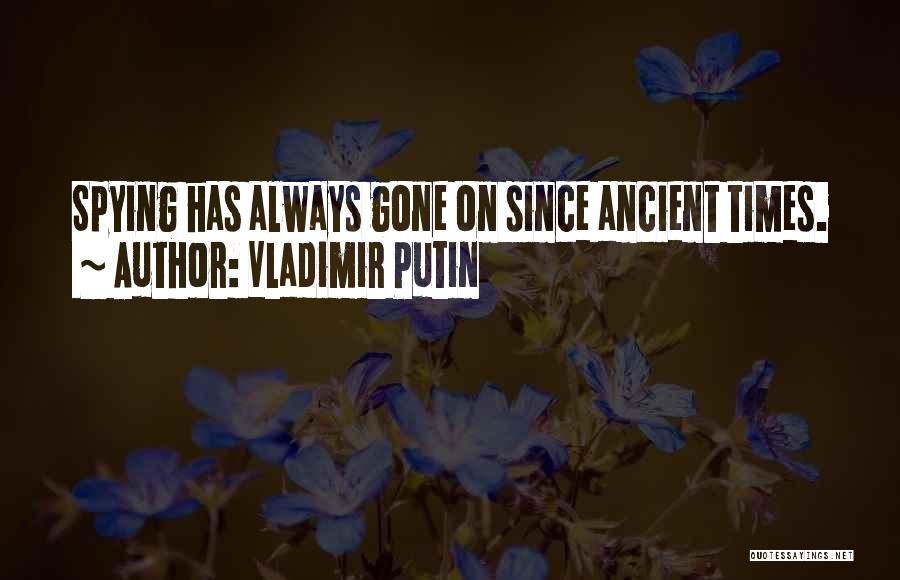 Vladimir Putin Quotes: Spying Has Always Gone On Since Ancient Times.