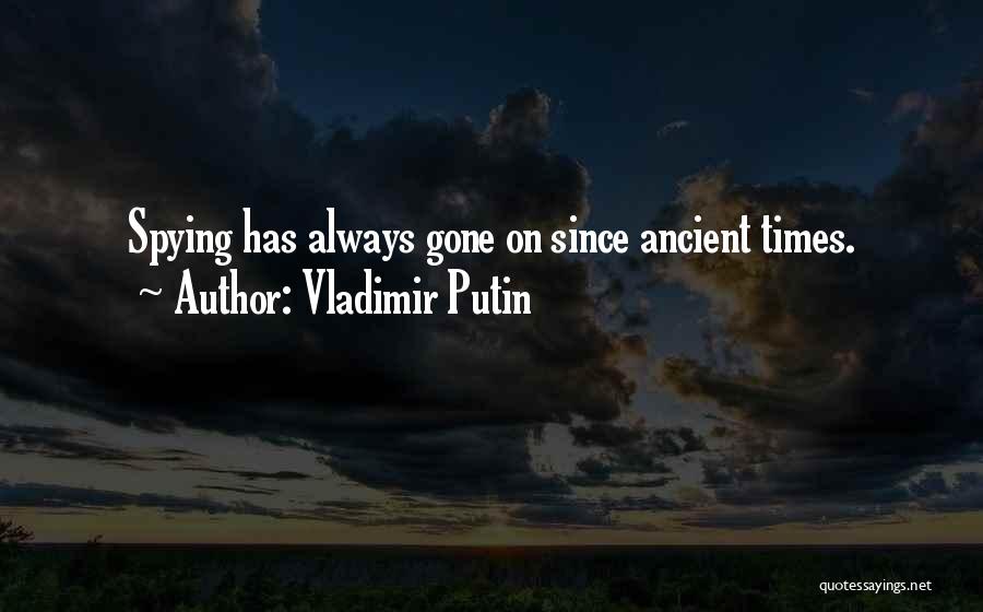 Vladimir Putin Quotes: Spying Has Always Gone On Since Ancient Times.
