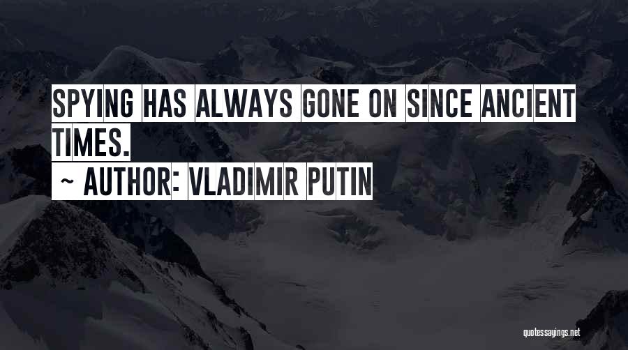 Vladimir Putin Quotes: Spying Has Always Gone On Since Ancient Times.