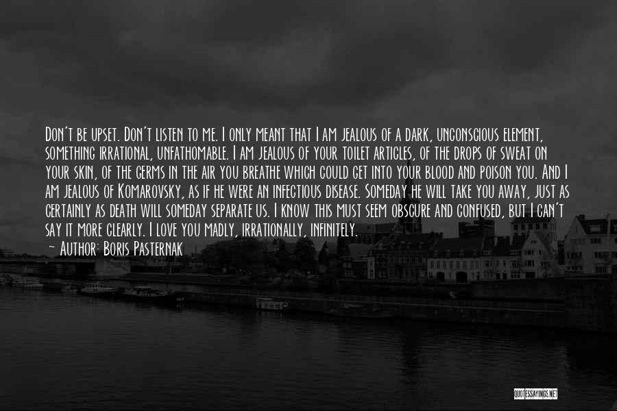 Boris Pasternak Quotes: Don't Be Upset. Don't Listen To Me. I Only Meant That I Am Jealous Of A Dark, Unconscious Element, Something