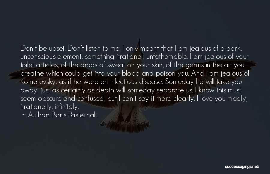 Boris Pasternak Quotes: Don't Be Upset. Don't Listen To Me. I Only Meant That I Am Jealous Of A Dark, Unconscious Element, Something