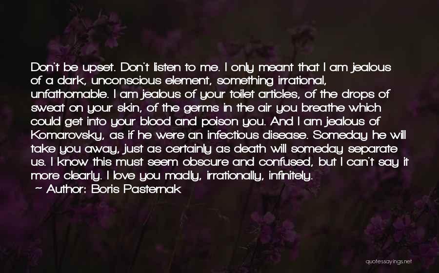 Boris Pasternak Quotes: Don't Be Upset. Don't Listen To Me. I Only Meant That I Am Jealous Of A Dark, Unconscious Element, Something