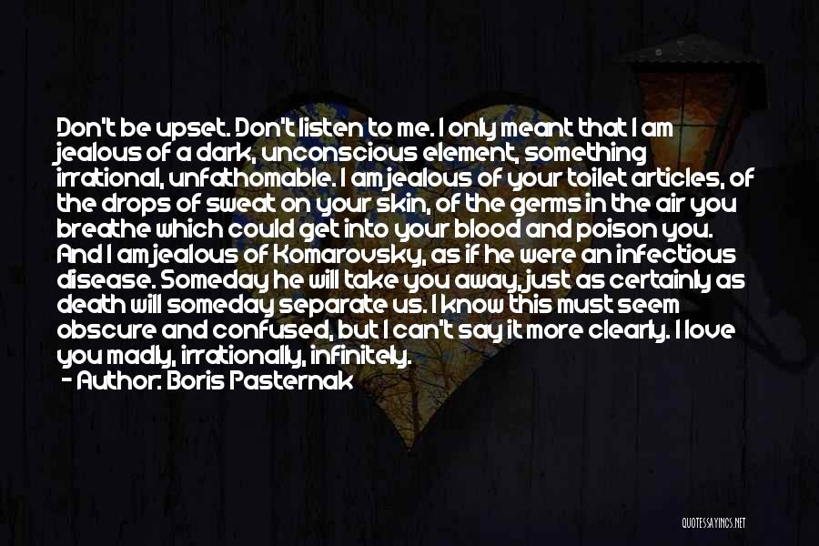 Boris Pasternak Quotes: Don't Be Upset. Don't Listen To Me. I Only Meant That I Am Jealous Of A Dark, Unconscious Element, Something