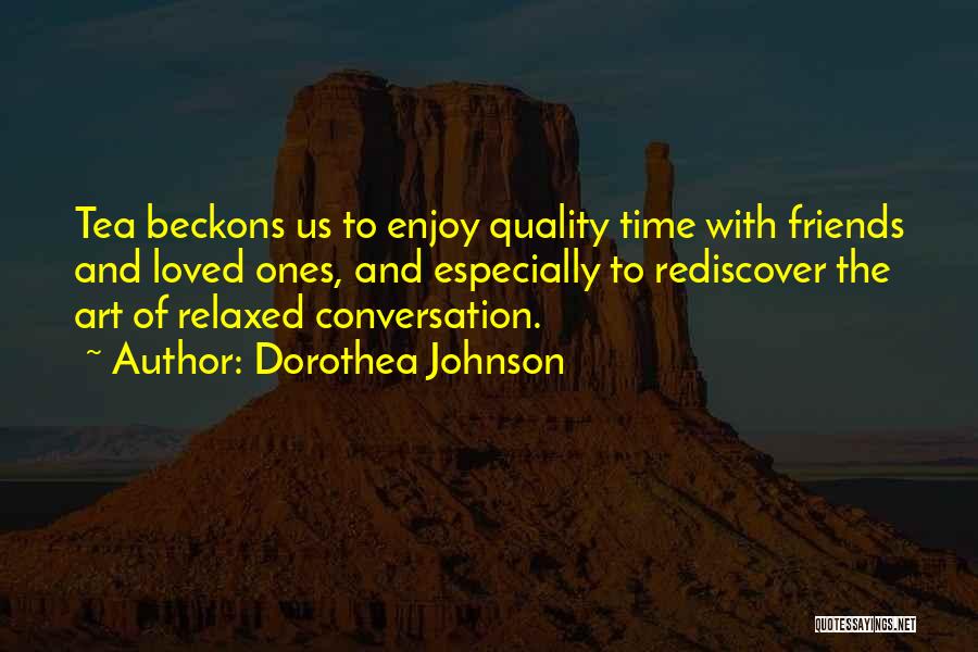 Dorothea Johnson Quotes: Tea Beckons Us To Enjoy Quality Time With Friends And Loved Ones, And Especially To Rediscover The Art Of Relaxed