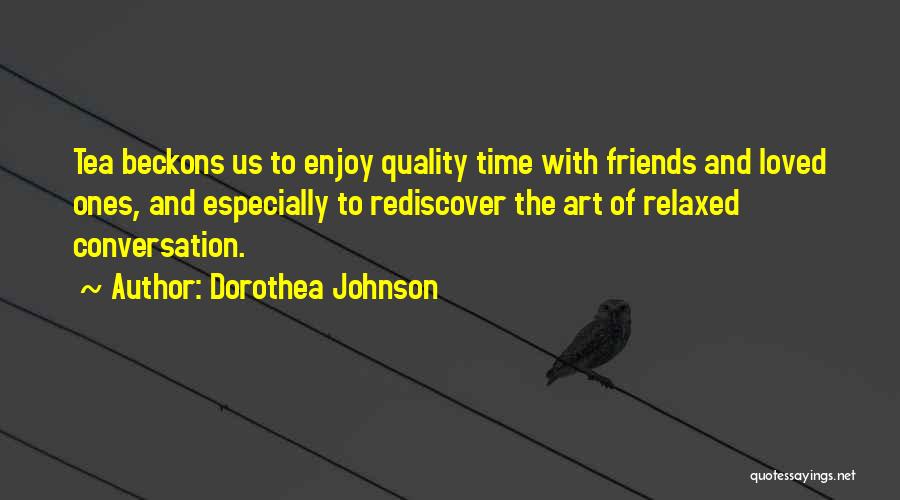 Dorothea Johnson Quotes: Tea Beckons Us To Enjoy Quality Time With Friends And Loved Ones, And Especially To Rediscover The Art Of Relaxed