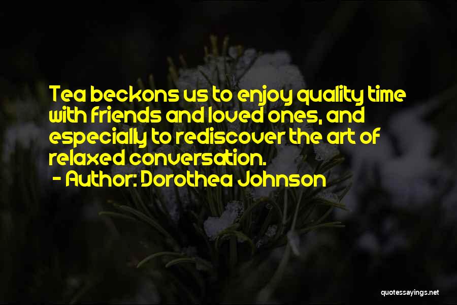 Dorothea Johnson Quotes: Tea Beckons Us To Enjoy Quality Time With Friends And Loved Ones, And Especially To Rediscover The Art Of Relaxed
