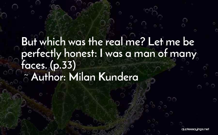 Milan Kundera Quotes: But Which Was The Real Me? Let Me Be Perfectly Honest: I Was A Man Of Many Faces. (p.33)