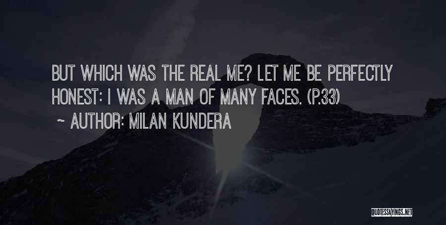 Milan Kundera Quotes: But Which Was The Real Me? Let Me Be Perfectly Honest: I Was A Man Of Many Faces. (p.33)