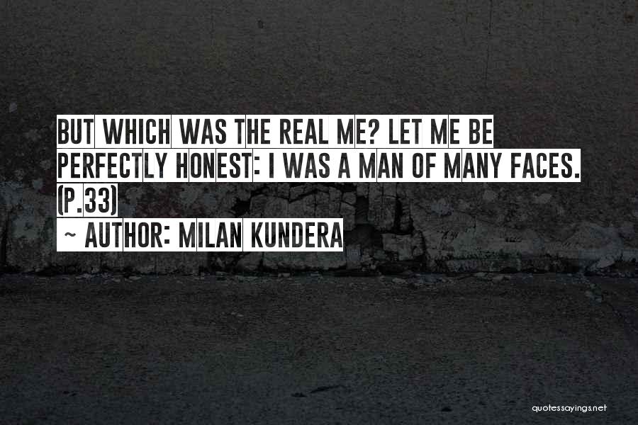 Milan Kundera Quotes: But Which Was The Real Me? Let Me Be Perfectly Honest: I Was A Man Of Many Faces. (p.33)