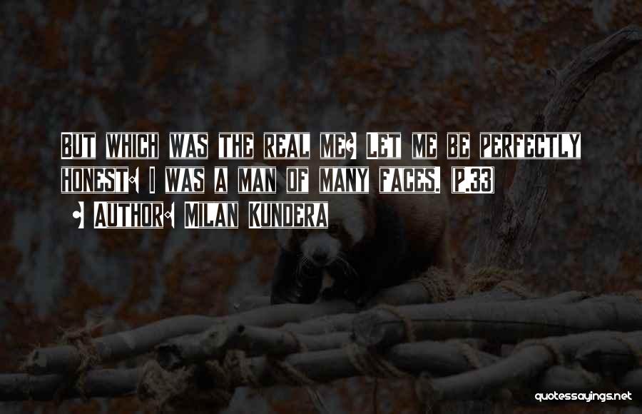 Milan Kundera Quotes: But Which Was The Real Me? Let Me Be Perfectly Honest: I Was A Man Of Many Faces. (p.33)