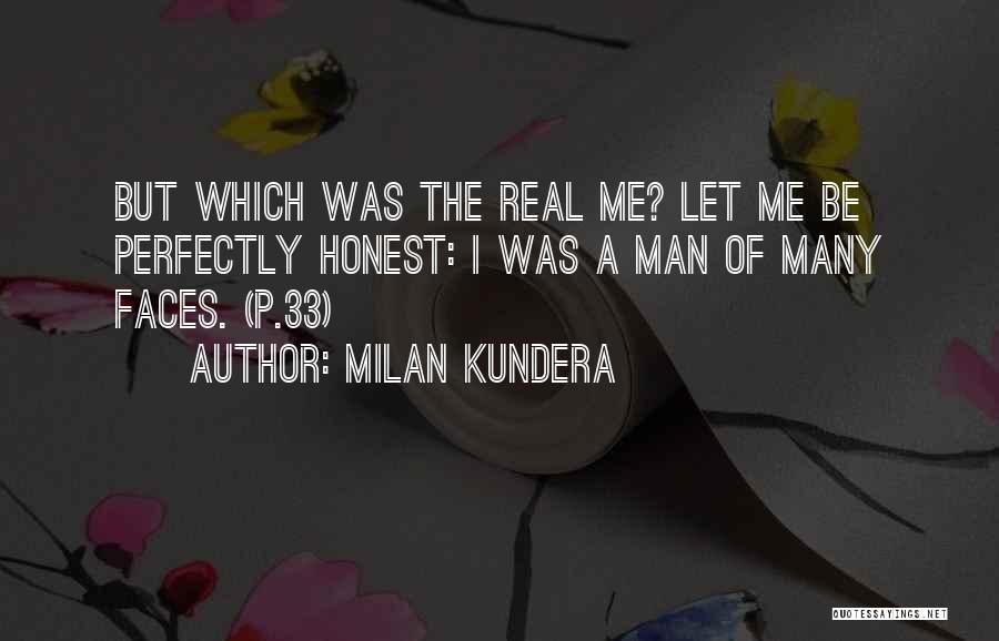 Milan Kundera Quotes: But Which Was The Real Me? Let Me Be Perfectly Honest: I Was A Man Of Many Faces. (p.33)