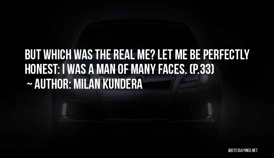 Milan Kundera Quotes: But Which Was The Real Me? Let Me Be Perfectly Honest: I Was A Man Of Many Faces. (p.33)