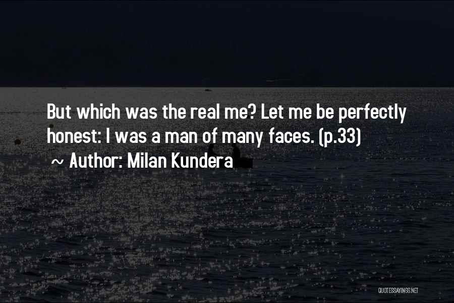 Milan Kundera Quotes: But Which Was The Real Me? Let Me Be Perfectly Honest: I Was A Man Of Many Faces. (p.33)