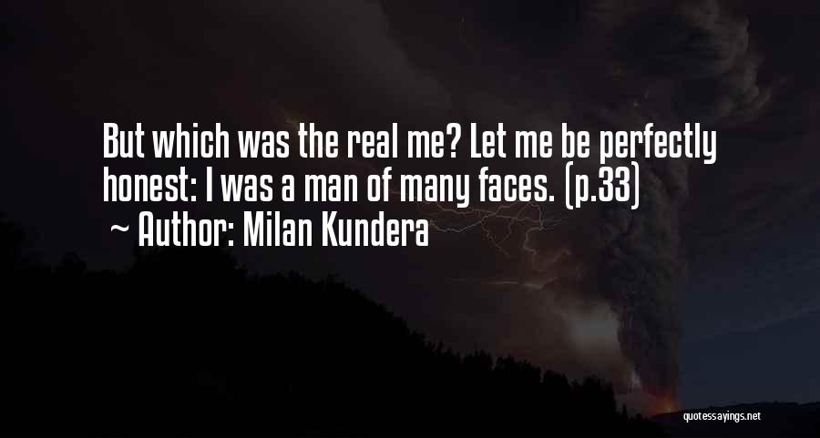 Milan Kundera Quotes: But Which Was The Real Me? Let Me Be Perfectly Honest: I Was A Man Of Many Faces. (p.33)